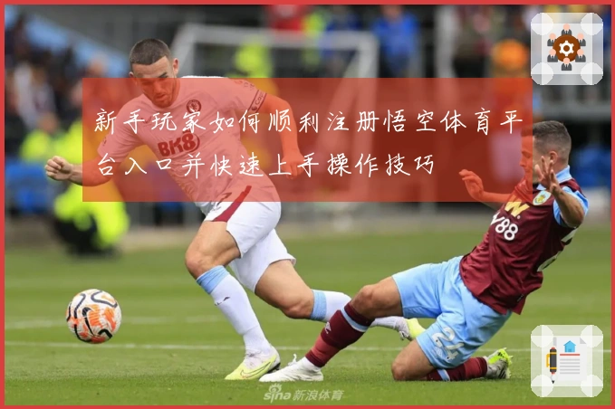 新手玩家如何顺利注册悟空体育平台入口并快速上手操作技巧