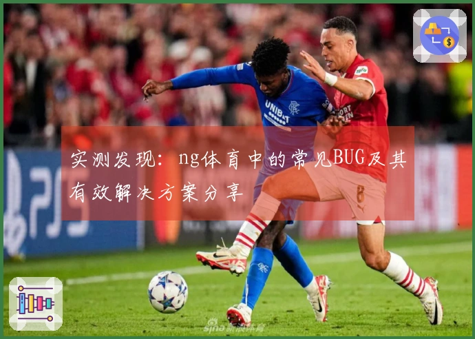 实测发现：ng体育中的常见BUG及其有效解决方案分享
