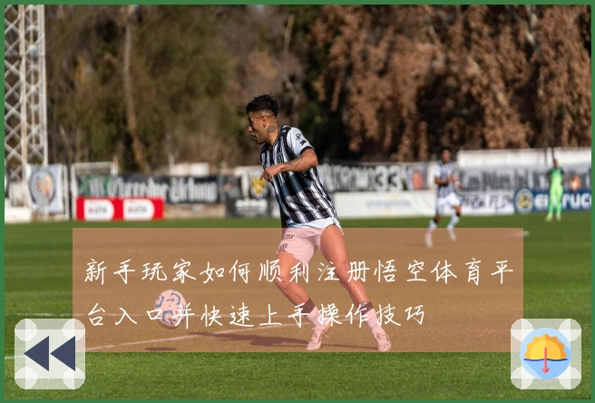 新手玩家如何顺利注册悟空体育平台入口并快速上手操作技巧