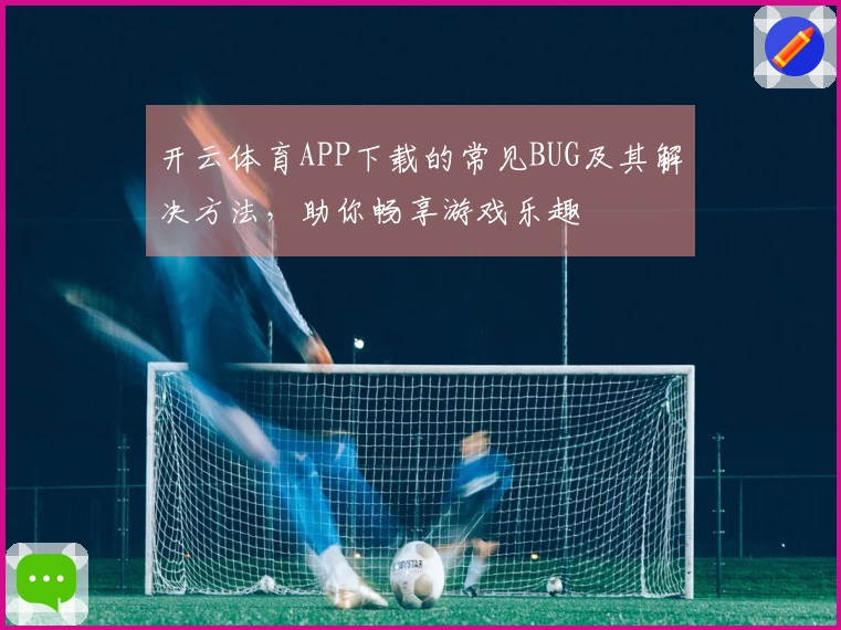 开云体育APP下载的常见BUG及其解决方法，助你畅享游戏乐趣