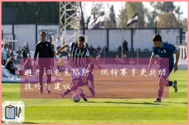 避开im电竞陷阱，玩转赛季更新的技巧与建议